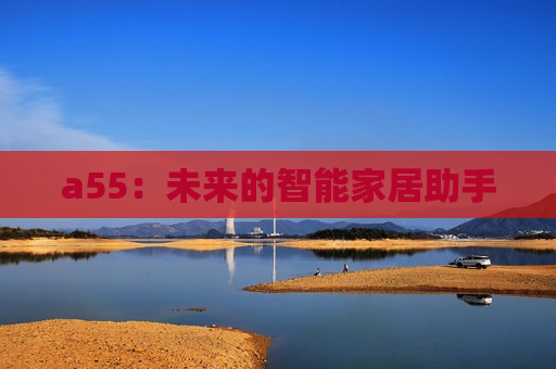 a55：未来的智能家居助手