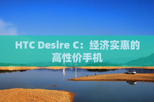 HTC Desire C：经济实惠的高性价手机