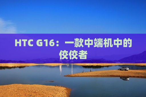 HTC G16：一款中端机中的佼佼者