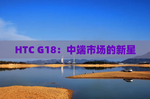 HTC G18：中端市场的新星
