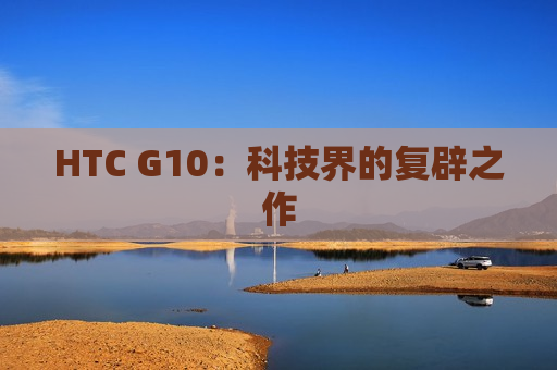 HTC G10：科技界的复辟之作