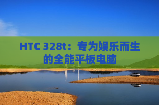 HTC 328t：专为娱乐而生的全能平板电脑