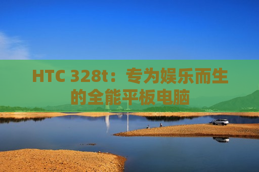 HTC 328t：专为娱乐而生的全能平板电脑