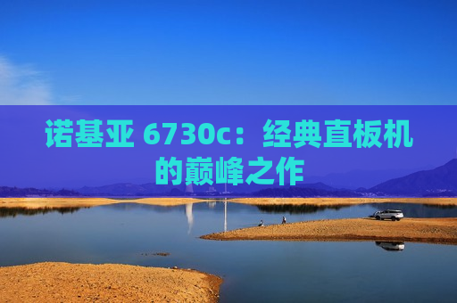 诺基亚 6730c：经典直板机的巅峰之作