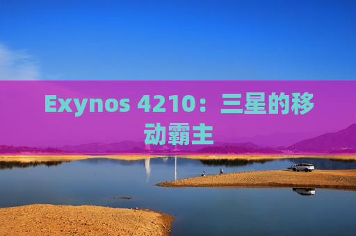 Exynos 4210：三星的移动霸主