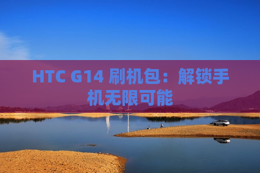 HTC G14 刷机包：解锁手机无限可能