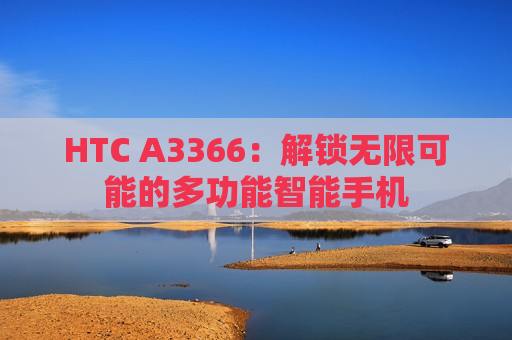 HTC A3366：解锁无限可能的多功能智能手机