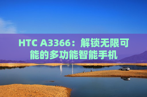 HTC A3366：解锁无限可能的多功能智能手机