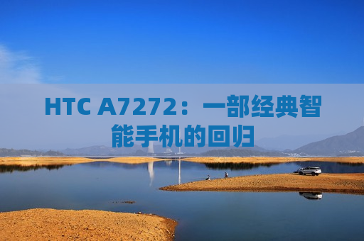 HTC A7272：一部经典智能手机的回归