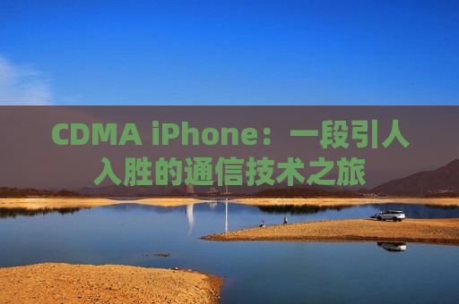CDMA iPhone：一段引人入胜的通信技术之旅
