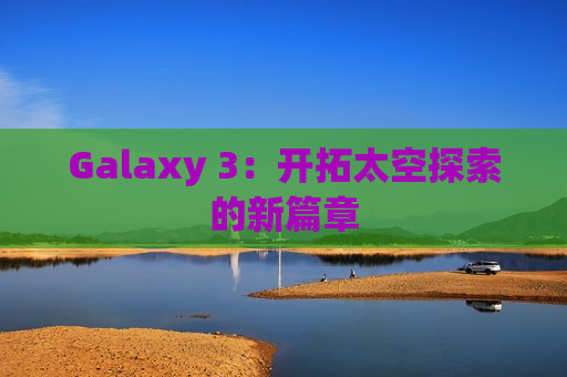 Galaxy 3：开拓太空探索的新篇章