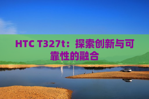 HTC T327t：探索创新与可靠性的融合