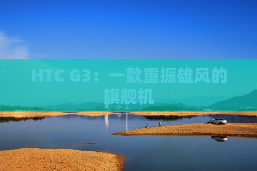 HTC G3：一款重振雄风的旗舰机