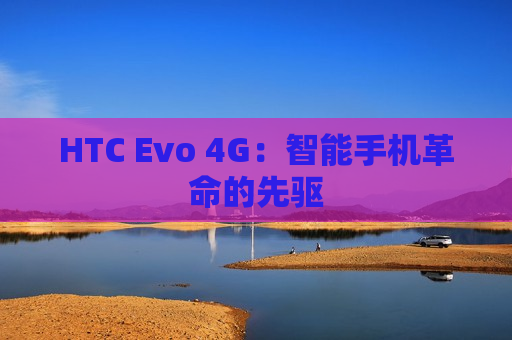 HTC Evo 4G：智能手机革命的先驱