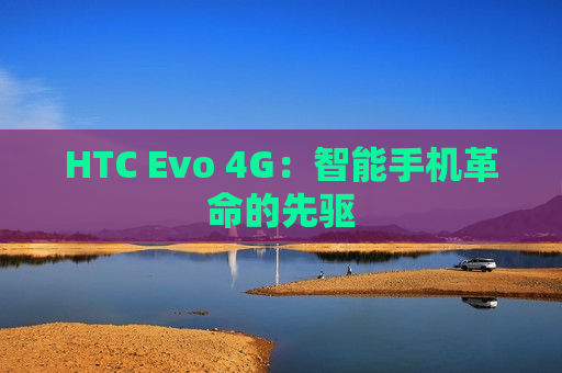 HTC Evo 4G：智能手机革命的先驱