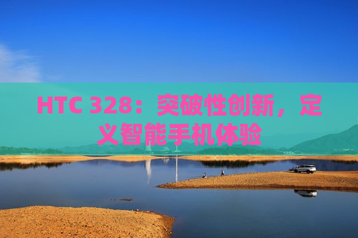 HTC 328：突破性创新，定义智能手机体验