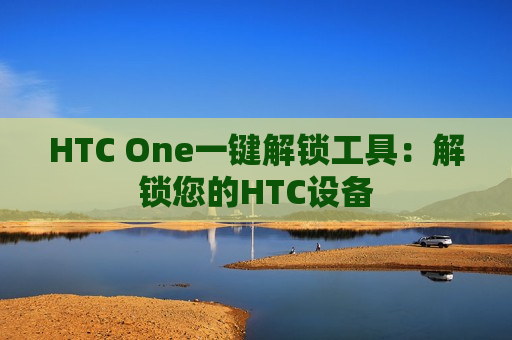 HTC One一键解锁工具：解锁您的HTC设备