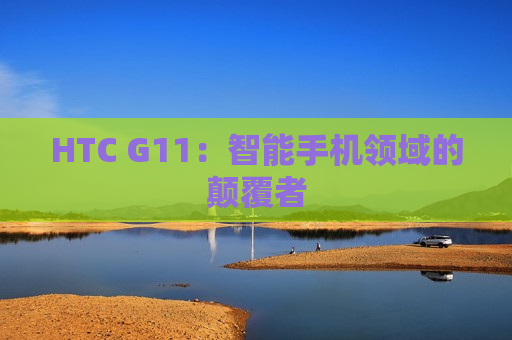 HTC G11：智能手机领域的颠覆者