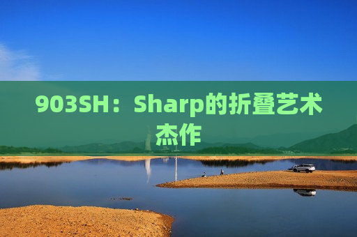 903SH：Sharp的折叠艺术杰作