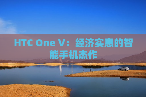 HTC One V：经济实惠的智能手机杰作