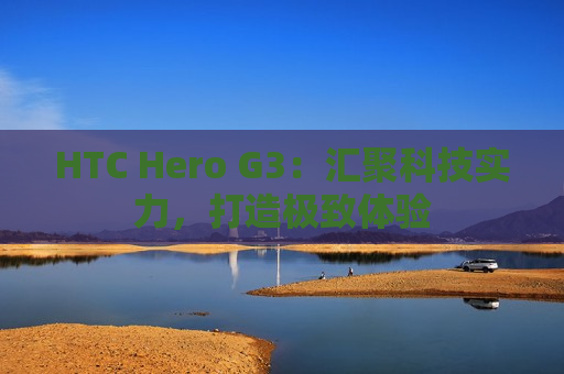 HTC Hero G3：汇聚科技实力，打造极致体验