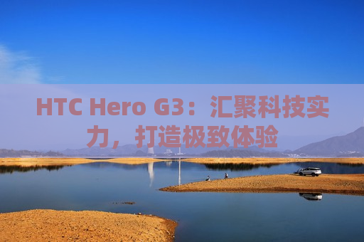 HTC Hero G3：汇聚科技实力，打造极致体验