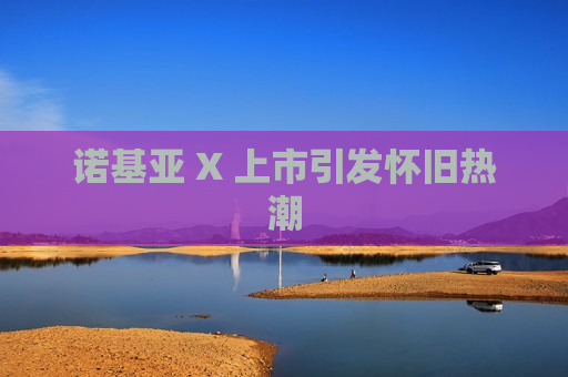 诺基亚 X 上市引发怀旧热潮