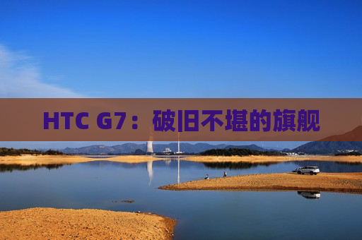 HTC G7：破旧不堪的旗舰