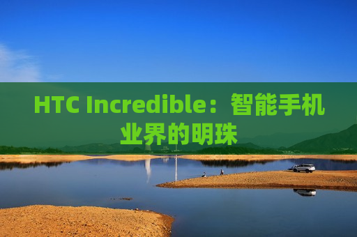 HTC Incredible：智能手机业界的明珠