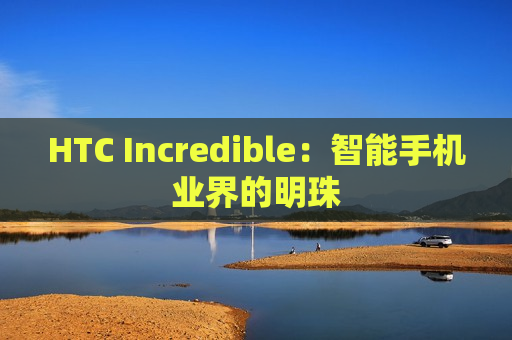 HTC Incredible：智能手机业界的明珠