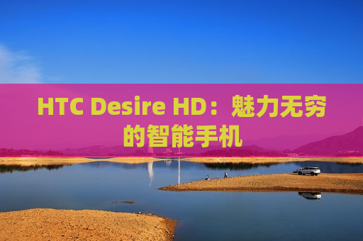 HTC Desire HD：魅力无穷的智能手机
