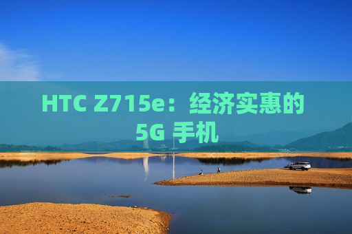 HTC Z715e：经济实惠的 5G 手机