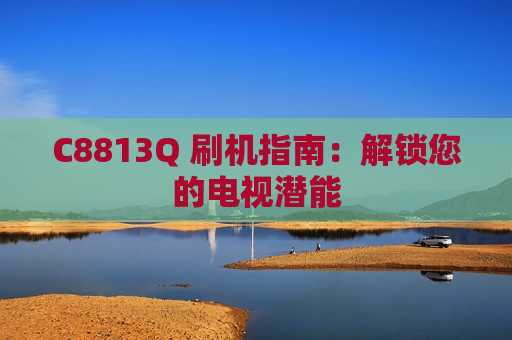 C8813Q 刷机指南：解锁您的电视潜能