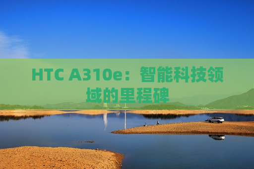HTC A310e：智能科技领域的里程碑