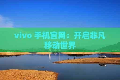 vivo 手机官网：开启非凡移动世界