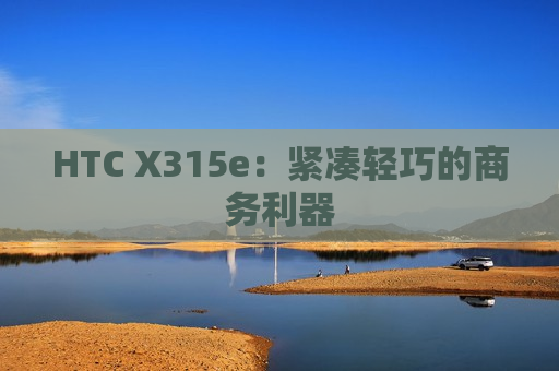 HTC X315e：紧凑轻巧的商务利器