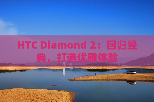 HTC Diamond 2：回归经典，打造优雅体验
