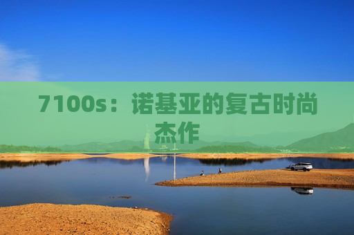 7100s：诺基亚的复古时尚杰作