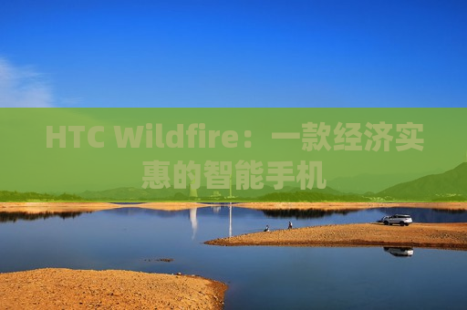 HTC Wildfire：一款经济实惠的智能手机