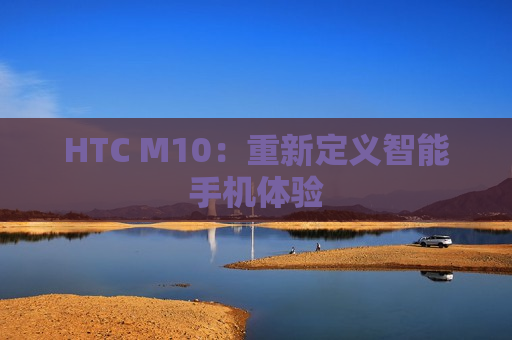 HTC M10：重新定义智能手机体验