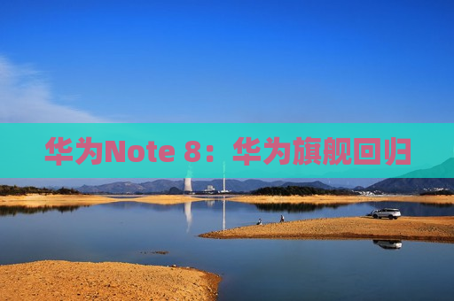 华为Note 8：华为旗舰回归