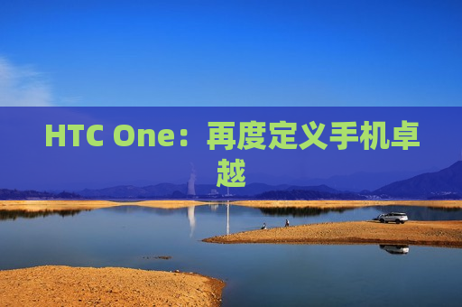 HTC One：再度定义手机卓越