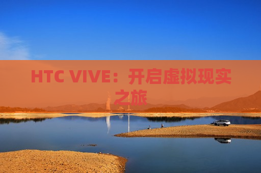 HTC VIVE：开启虚拟现实之旅