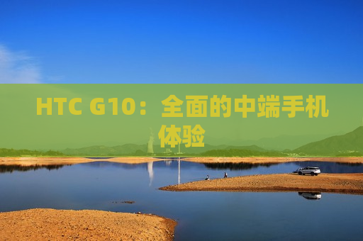 HTC G10：全面的中端手机体验