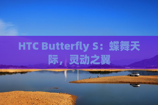 HTC Butterfly S：蝶舞天际，灵动之翼