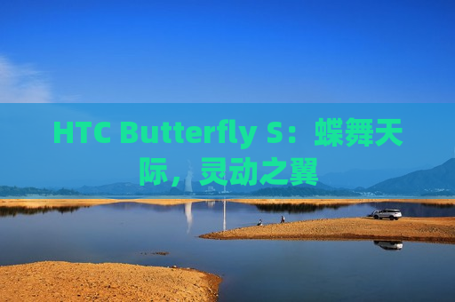 HTC Butterfly S：蝶舞天际，灵动之翼