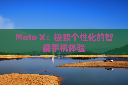 Moto X：极致个性化的智能手机体验