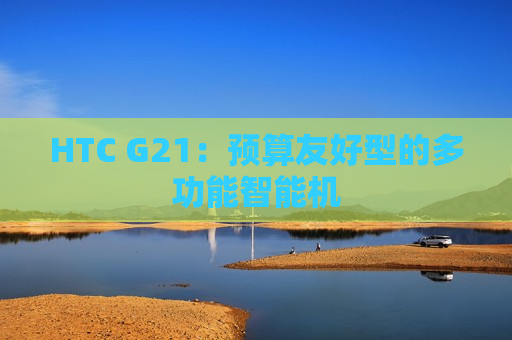 HTC G21：预算友好型的多功能智能机