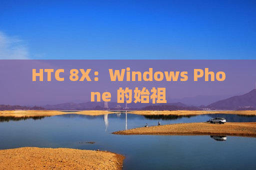 HTC 8X：Windows Phone 的始祖