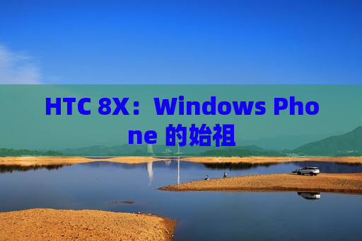 HTC 8X：Windows Phone 的始祖